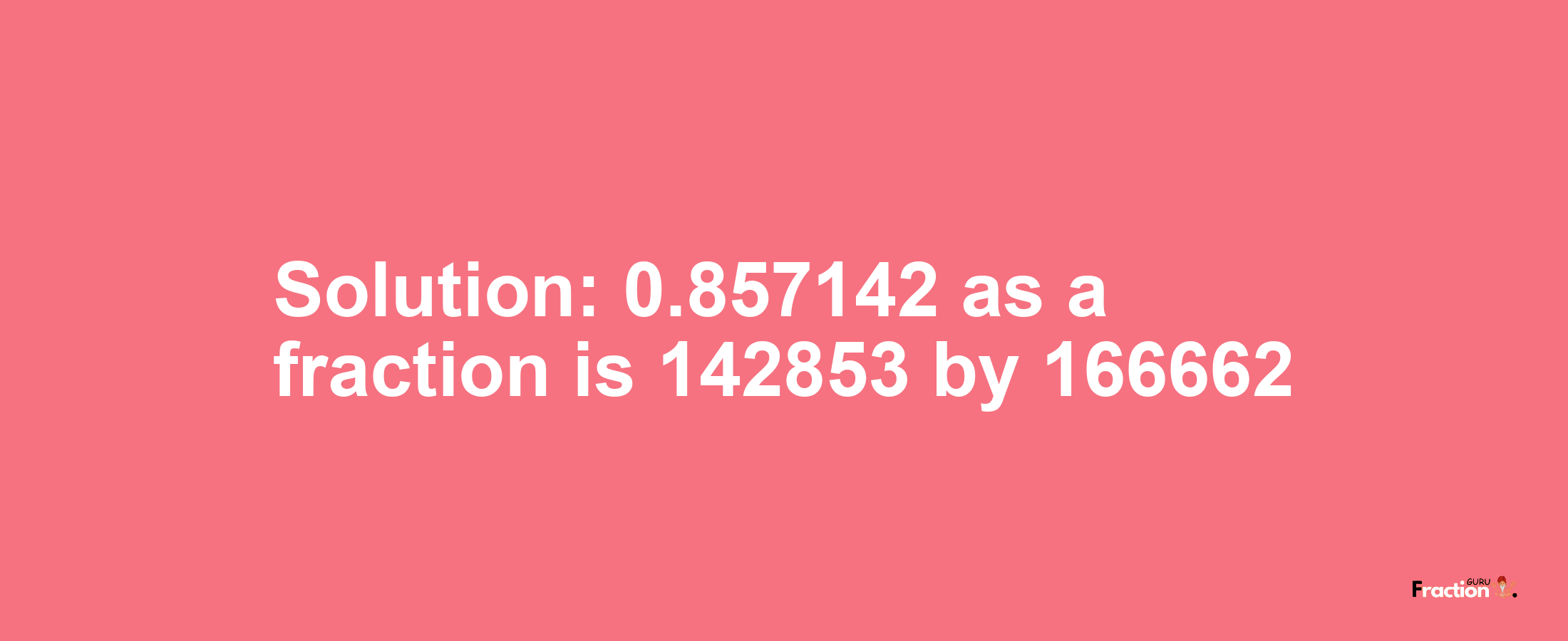 Solution:0.857142 as a fraction is 142853/166662